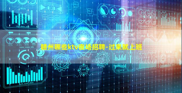 赣州哪些ktv夜场招聘-过来就上班